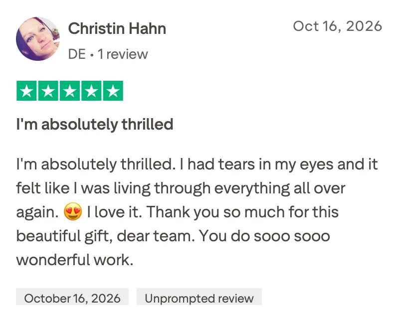 5-star Trustpilot review from Christin Hahn, translated: I'm absolutely thrilled. I'm absolutely thrilled. I had tears in my eyes and it felt like I was living through everything all over again. 😍 I love it. Thank you so much for this beautiful gift, dear team. You do sooo sooo wonderful work.